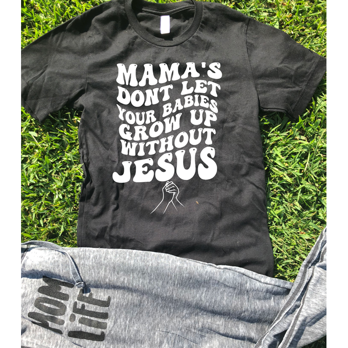 Mama's dont let your baby grow up without Jesus Christian tee or sweatshirt